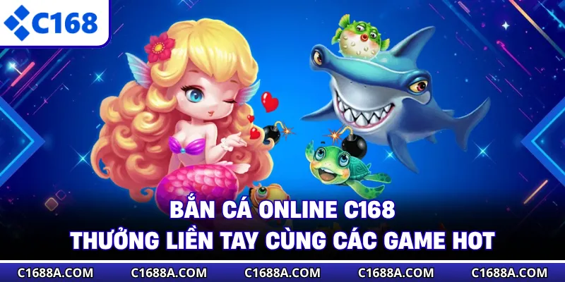 Bắn Cá Online C168 - Thưởng Liền Tay Cùng Các Game Hot