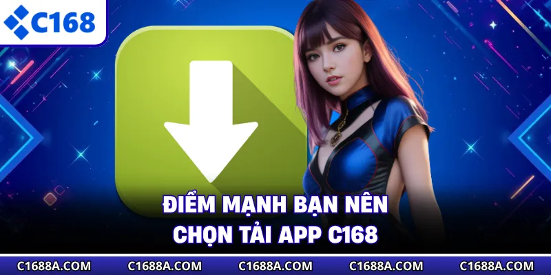 Điểm mạnh bạn nên chọn tải app C168