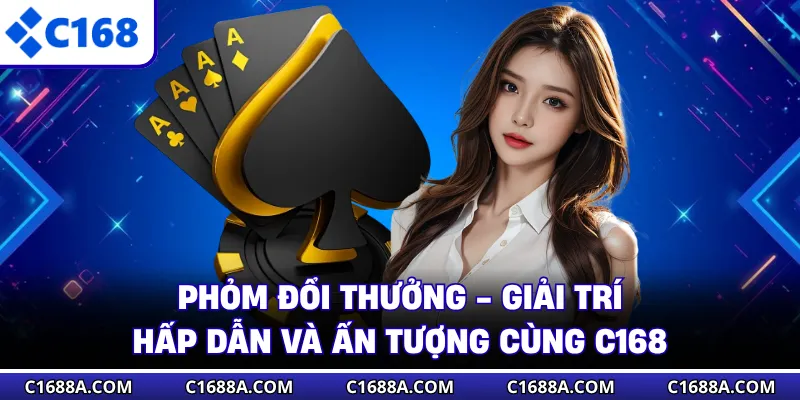 Phỏm Đổi Thưởng - Giải Trí Hấp Dẫn Và Ấn Tượng Cùng C168
