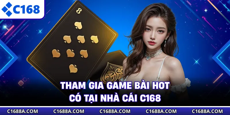 Tham gia game bài hot có tại nhà cái C168