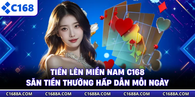 Tiến Lên Miền Nam C168 - Săn Tiền Thưởng Hấp Dẫn Mỗi Ngày