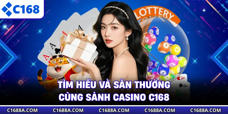 Tìm hiểu và săn thưởng cùng sảnh casino C168