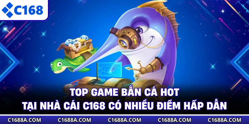 Top game bắn cá hot tại nhà cái C168 có nhiều điểm hấp dẫn