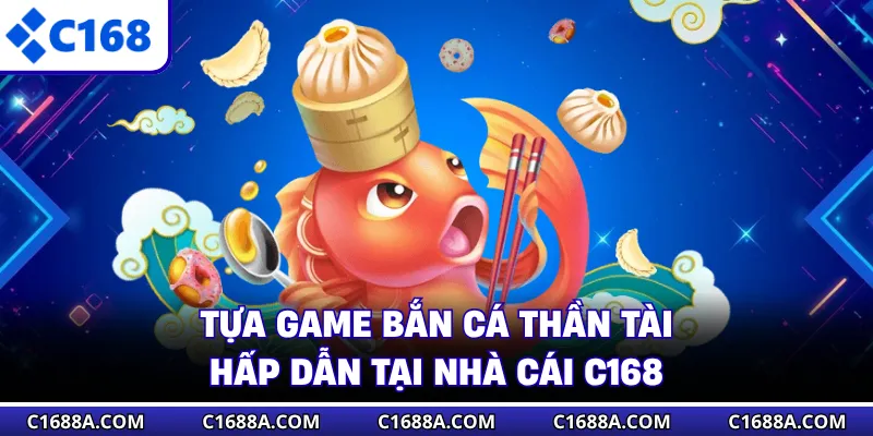 Tựa game bắn cá Thần Tài hấp dẫn tại nhà cái C168