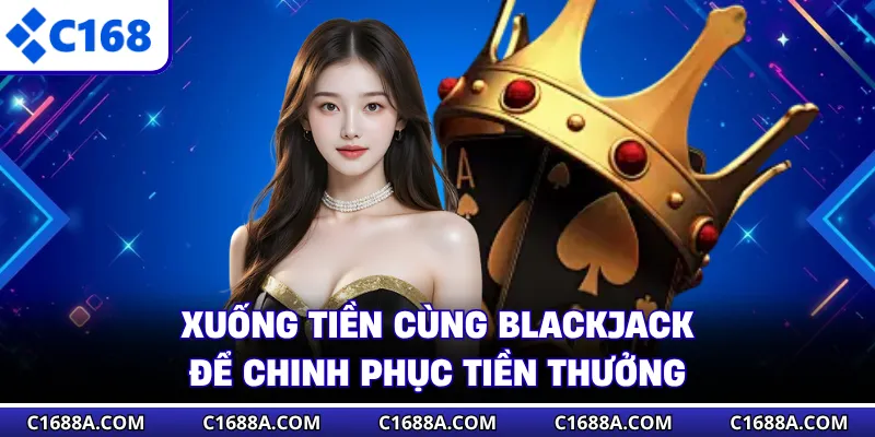 Xuống tiền cùng Blackjack để chinh phục tiền thưởng